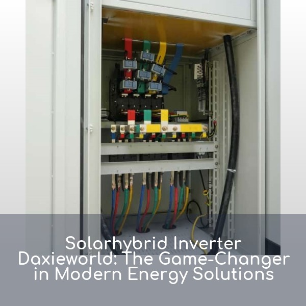 Solarhybrid Inverter Daxieworld: The Game-Changer in Modern Energy Solutions